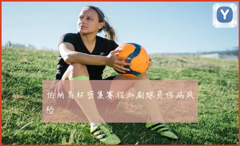 伯纳乌杯密集赛程加剧球员伤病风险