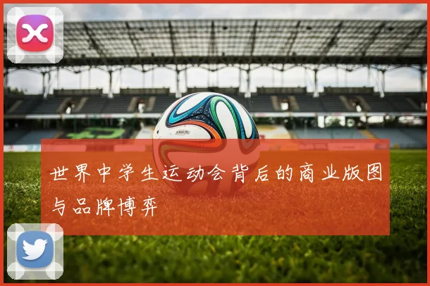 世界中学生运动会背后的商业版图与品牌博弈