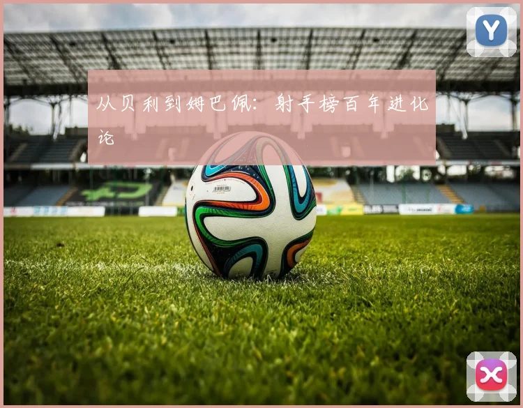 从贝利到姆巴佩：射手榜百年进化论