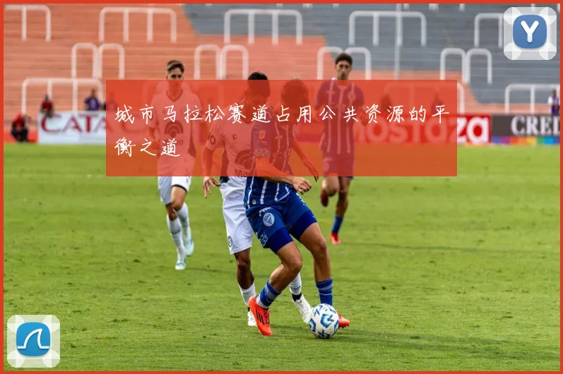 城市马拉松赛道占用公共资源的平衡之道