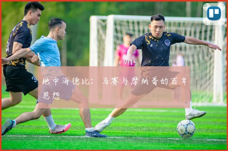 地中海德比：马赛与摩纳哥的百年恩怨