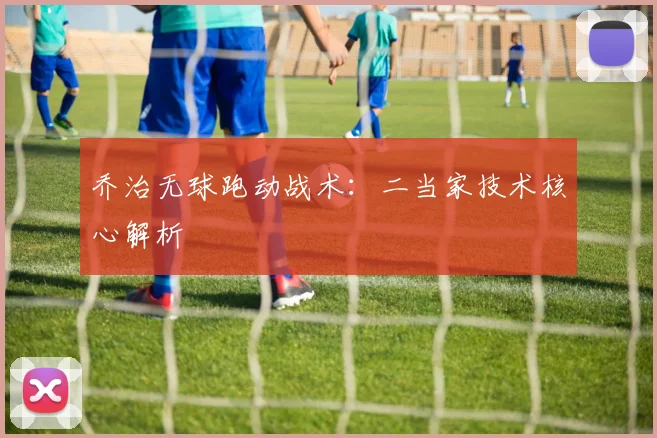乔治无球跑动战术：二当家技术核心解析