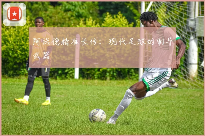 阿诺德精准长传：现代足球的制导武器