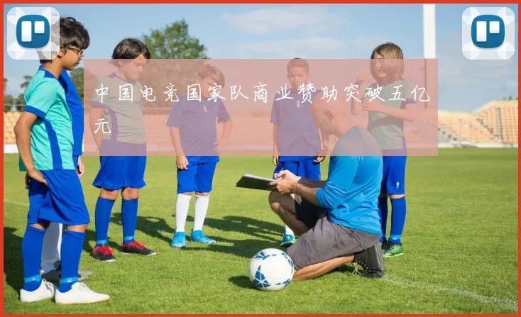 中国电竞国家队商业赞助突破五亿元
