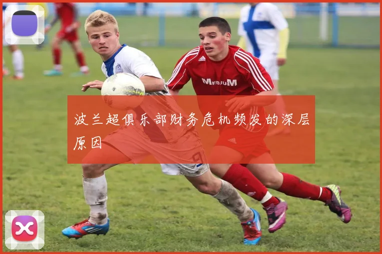 波兰超俱乐部财务危机频发的深层原因