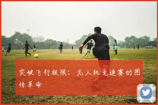 突破飞行极限：无人机竞速赛的图传革命