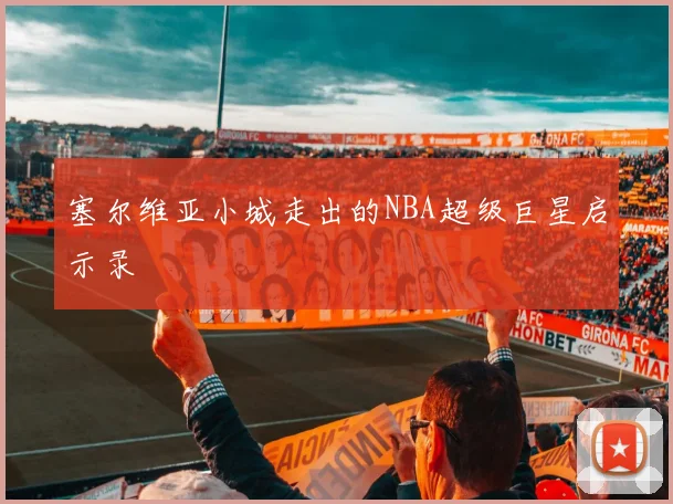 塞尔维亚小城走出的NBA超级巨星启示录