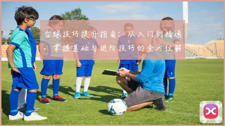 台球技巧提升指南：从入门到精通，掌握基础与进阶技巧的全方位解析